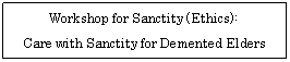 eLXg {bNX: Workshop for Sanctity (Ethics):  Care with Sanctity for Demented Elders  